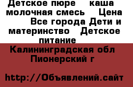 Детское пюре  , каша , молочная смесь  › Цена ­ 15 - Все города Дети и материнство » Детское питание   . Калининградская обл.,Пионерский г.